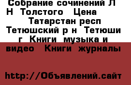 Собрание сочинений Л. Н. Толстого › Цена ­ 2 100 - Татарстан респ., Тетюшский р-н, Тетюши г. Книги, музыка и видео » Книги, журналы   